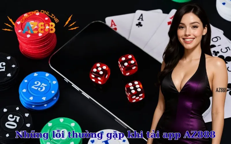 Những lỗi thường gặp khi tải app AZ888 và cách khắc phục