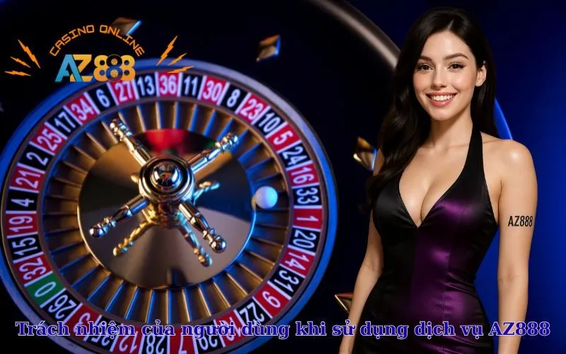 Trách nhiệm của người dùng khi sử dụng dịch vụ AZ888